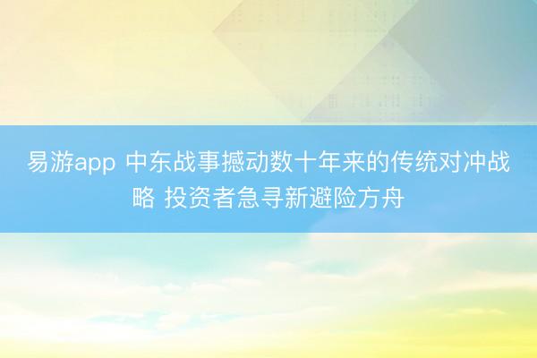 易游app 中东战事撼动数十年来的传统对冲战略 投资者急寻新避险方舟