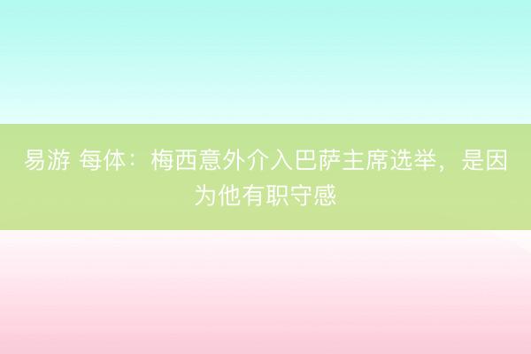 易游 每体：梅西意外介入巴萨主席选举，是因为他有职守感