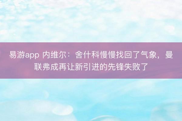易游app 内维尔：舍什科慢慢找回了气象，曼联弗成再让新引进的先锋失败了