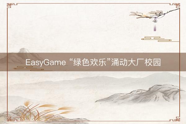 EasyGame “绿色欢乐”涌动大厂校园
