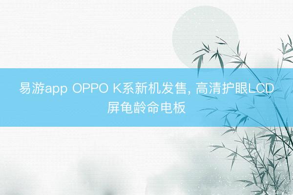 易游app OPPO K系新机发售， 高清护眼LCD屏龟龄命电板