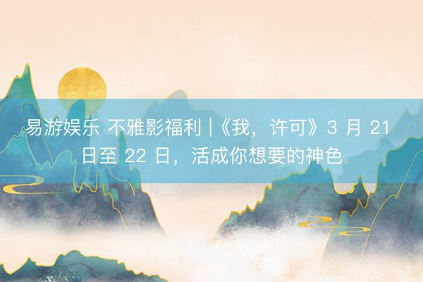 易游娱乐 不雅影福利 |《我，许可》3 月 21 日至 22 日，活成你想要的神色