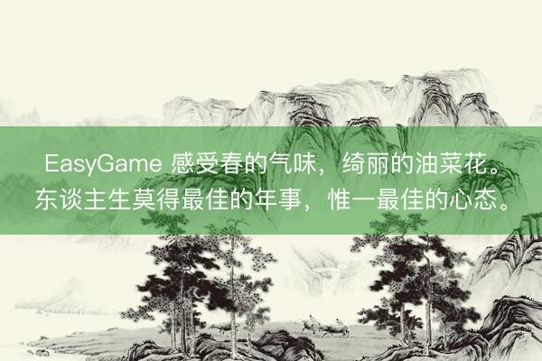 EasyGame 感受春的气味，绮丽的油菜花。东谈主生莫得最佳的年事，<a href=