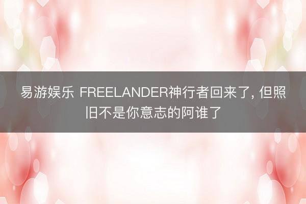 易游娱乐 FREELANDER神行者回来了， 但照旧不是你意志的阿谁了