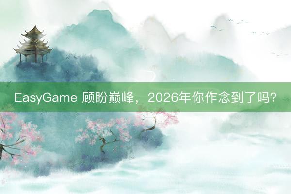 EasyGame 顾盼巅峰，2026年你作念到了吗？