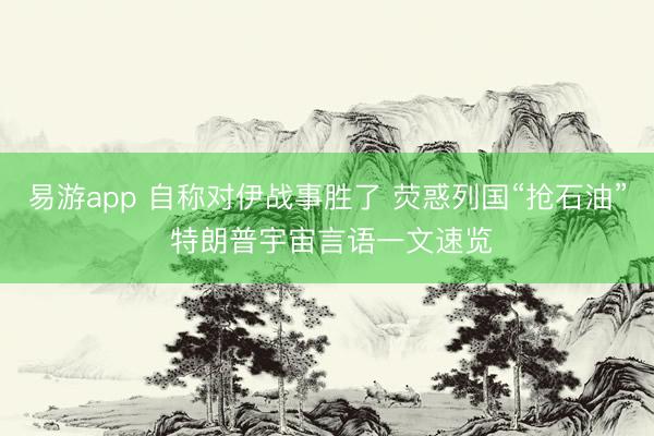 易游app 自称对伊战事胜了 荧惑列国“抢石油” 特朗普宇宙言语一文速览