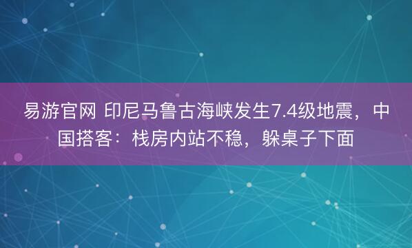 易游官网 印尼马鲁古海峡发生7.4级地震,中国搭客:栈房内站不稳,躲桌子下面