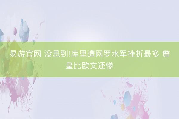易游官网 没思到!库里遭网罗水军挫折最多 詹皇比欧文还惨