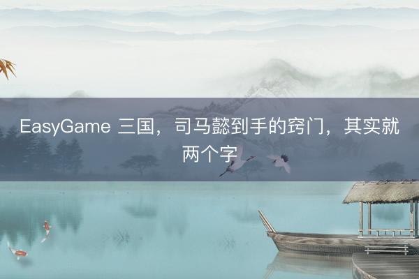 EasyGame 三国，司马懿到手的窍门，其实就两个字