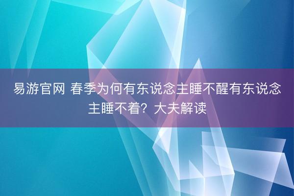 易游官网 春季为何有东说念主睡不醒有东说念主睡不着？大夫解读