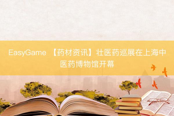 EasyGame 【药材资讯】壮医药巡展在上海中医药博物馆开幕
