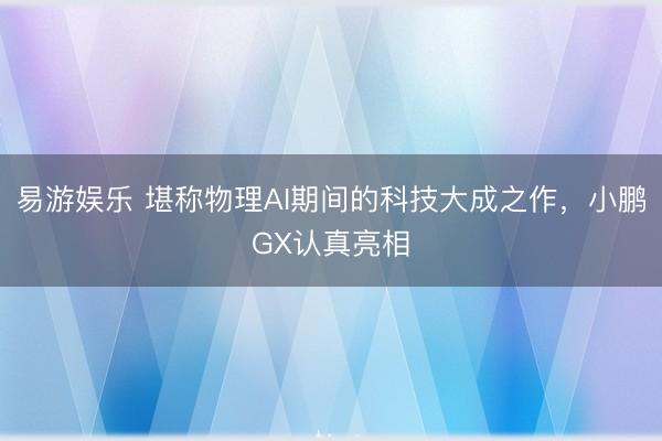 易游娱乐 堪称物理AI期间的科技大成之作,小鹏GX认真亮相