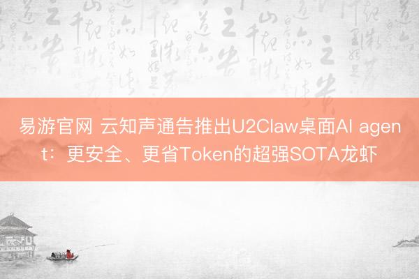 易游官网 云知声通告推出U2Claw桌面AI agent：更安全、更省Token的超强SOTA龙虾