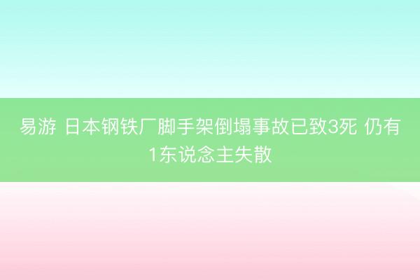易游 日本钢铁厂脚手架倒塌事故已致3死 仍有1东说念主失散