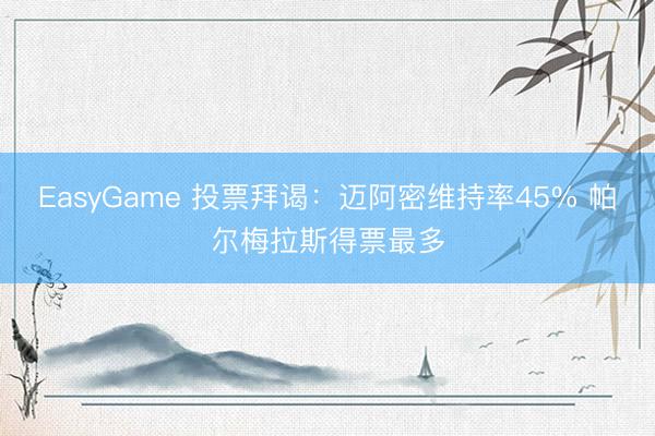 EasyGame 投票拜谒：迈阿密维持率45% 帕尔梅拉斯得票最多