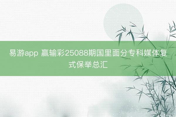 易游app 赢输彩25088期国里面分专科媒体复式保举总汇