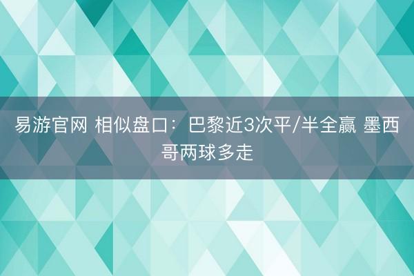 易游官网 相似盘口：巴黎近3次平/半全赢 墨西哥两球多走