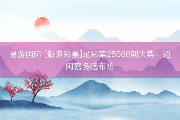 易游国际 [新浪彩票]足彩第25088期大势：迈阿密多选布防