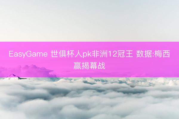EasyGame 世俱杯人pk非洲12冠王 数据:梅西赢揭幕战