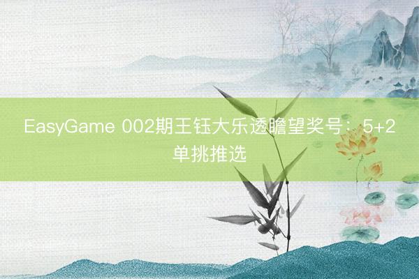 EasyGame 002期王钰大乐透瞻望奖号：5+2单挑推选