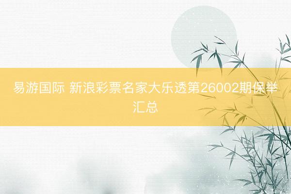 易游国际 新浪彩票名家大乐透第26002期保举汇总