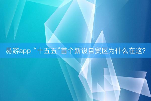 易游app “十五五”首个新设自贸区为什么在这？