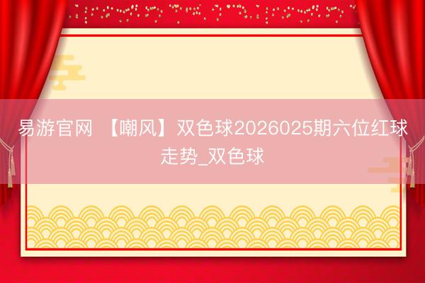 易游官网 【嘲风】双色球2026025期六位红球走势_双色球