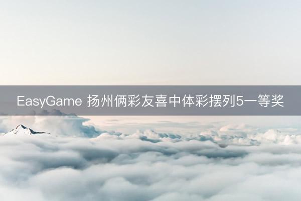EasyGame 扬州俩彩友喜中体彩摆列5一等奖