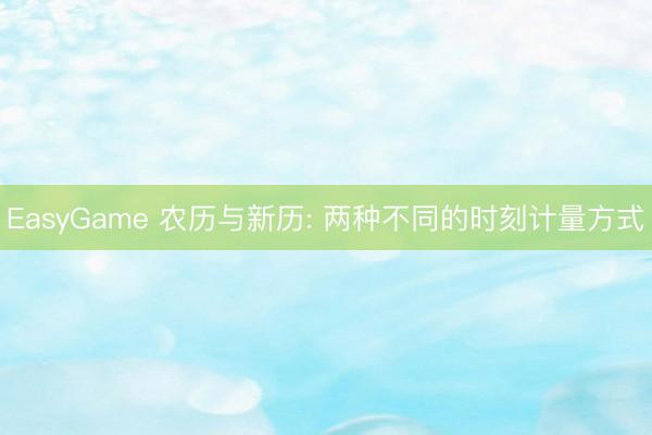 EasyGame 农历与新历: 两种不同的时刻计量方式