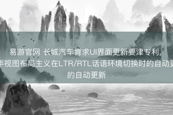 易游官网 长城汽车肯求UI界面更新要津专利， 已毕视图布局主义在LTR/RTL话语环境切换时的自动更新