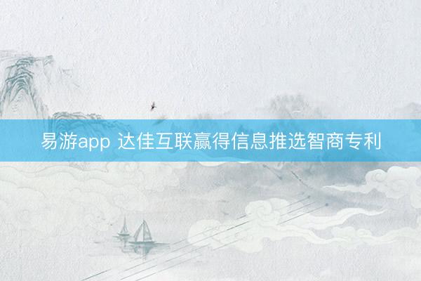 易游app 达佳互联赢得信息推选智商专利