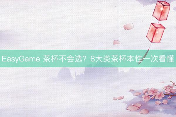 EasyGame 茶杯不会选？8大类茶杯本性一次看懂