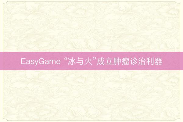 EasyGame “冰与火”成立肿瘤诊治利器