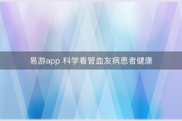 易游app 科学看管血友病患者健康