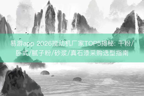 易游app 2026搅动机厂家TOP5揭秘: 干粉/卧式/腻子粉/砂浆/真石漆采购选型指南