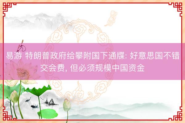 易游 特朗普政府给攀附国下通牒: 好意思国不错交会费， 但必须规模中国资金