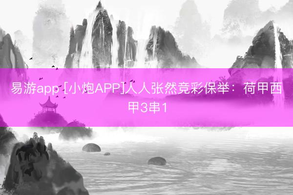 易游app [小炮APP]人人张然竞彩保举：荷甲西甲3串1