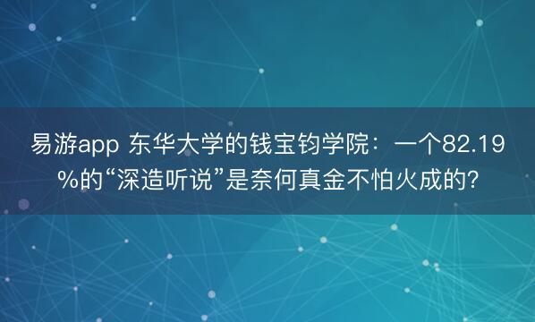 易游app 东华大学的钱宝钧学院：一个82.19%的“深造听说”是奈何真金不怕火成的？