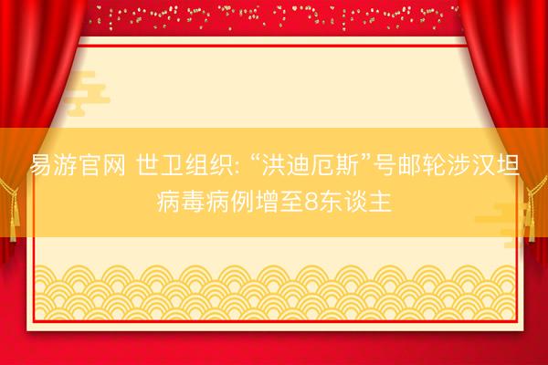 易游官网 世卫组织: “洪迪厄斯”号邮轮涉汉坦病毒病例增至8东谈主