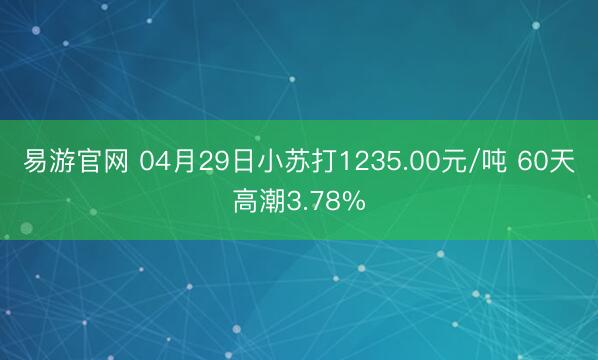 易游官网 04月29日小苏打1235.00元/吨 60天高潮3.78%
