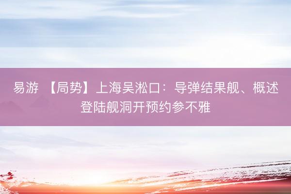 易游 【局势】上海吴淞口：导弹结果舰、概述登陆舰洞开预约参不雅