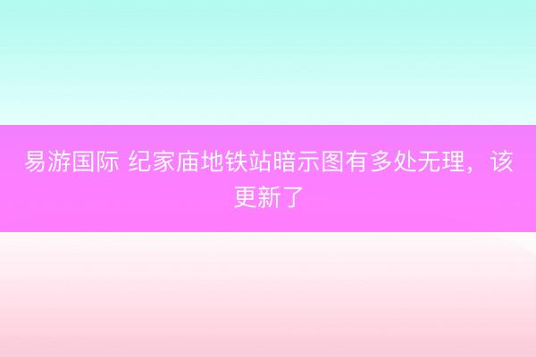 易游国际 纪家庙地铁站暗示图有多处无理，该更新了