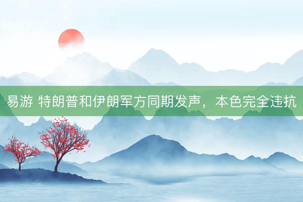 易游 特朗普和伊朗军方同期发声，本色完全违抗